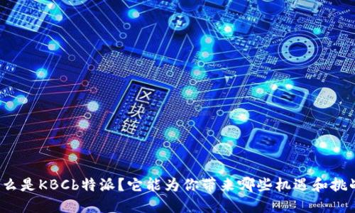 什么是KBCb特派？它能为你带来哪些机遇和挑战？