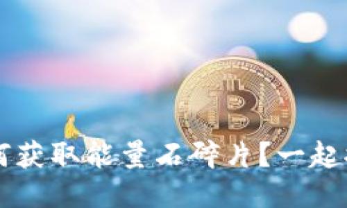 b特派如何获取能量石碎片？一起探讨一下！