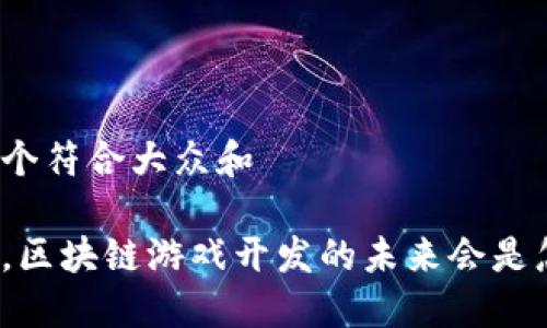 思考一个符合大众和

在广东，区块链游戏开发的未来会是怎样的？