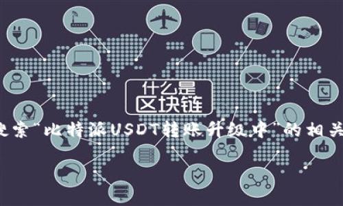 比特派USDT转账升级中

在数字货币交易的世界中，流行的稳定币之一就是USDT（Tether）。无论你是投资者还是交易者，USDT的转账体验直接影响到交易的顺畅与否。而最近，我们注意到许多用户在搜索“比特派USDT转账升级中”的相关信息。这个问题不仅是技术层面的讨论，更关系到用户的体验和后续的操作。究竟“比特派USDT转账升级中”意味着什么？我们又该如何面对这种情况？接下来，我们将深入探讨。

### 比特派USDT转账升级中，用户该如何应对？