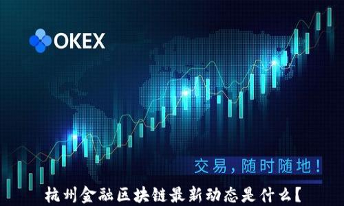 
杭州金融区块链最新动态是什么？