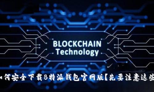 如何安全下载B特派钱包官网版？先要注意这些！