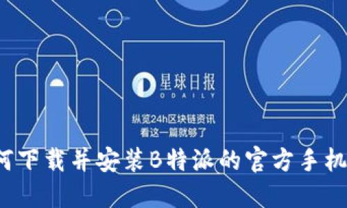 如何下载并安装B特派的官方手机版？