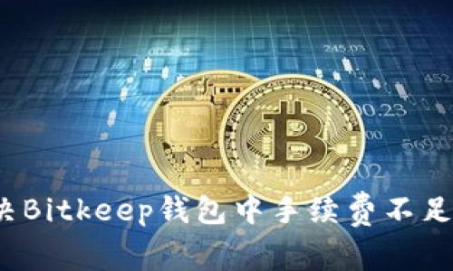 如何解决Bitkeep钱包中手续费不足的问题？