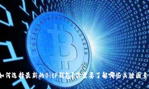 如何选择最新的BitP钱包？你需要了解哪些关键因素？