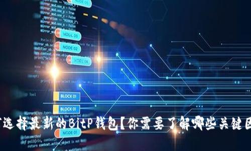如何选择最新的BitP钱包？你需要了解哪些关键因素？