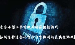 适合小型工作室搬砖的区块链游戏如何选择适合