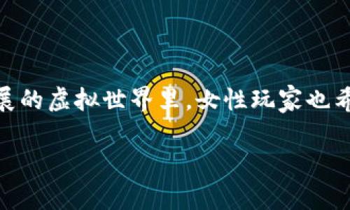 区块链游戏昵称女简单的主题涉及到现代数字游戏环境中玩家如何选择且创作独特且引人注目的在线身份。在这个快速发展的虚拟世界里，女性玩家也希望通过一些特别的昵称来表达她们的个性和兴趣。下面，我将围绕这个主题进行详细的探讨，希望能够为你提供灵感和帮助。

如何为区块链游戏选择简单而有吸引力的女性昵称？