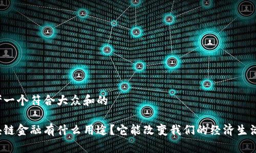 思考一个符合大众和的

区块链金融有什么用途？它能改变我们的经济生活吗？