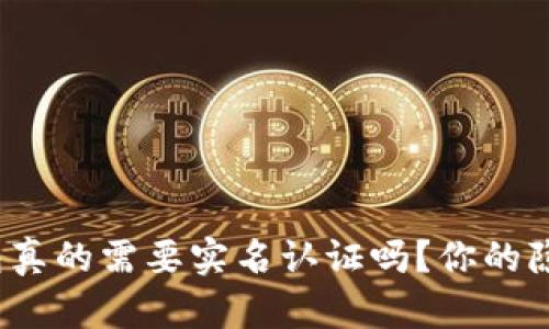  b特派钱包真的需要实名认证吗？你的隐私安全吗？