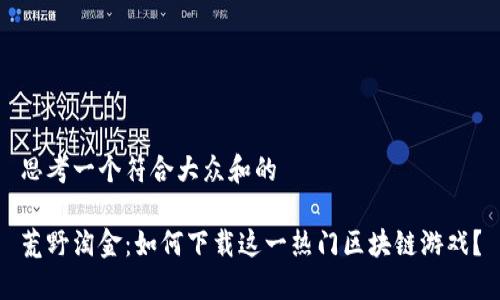 思考一个符合大众和的

荒野淘金：如何下载这一热门区块链游戏？