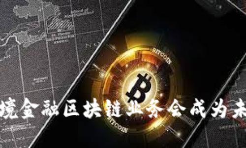  为什么跨境金融区块链业务会成为未来的趋势？