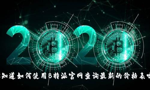 你知道如何使用B特派官网查询最新的价格表吗？