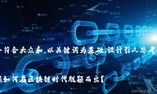 思考一个符合大众和，以关键词为基础，设计引人思考的疑问句
  
  
金融专硕如何在区块链时代脱颖而出？