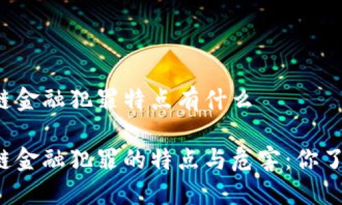 区块链金融犯罪特点有什么

区块链金融犯罪的特点与危害：你了解吗？