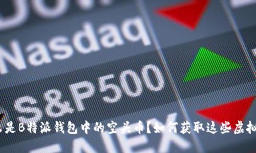 : “什么是B特派钱包中的空头币？如何获取这些虚拟资产？”