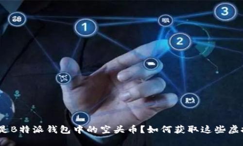 : “什么是B特派钱包中的空头币？如何获取这些虚拟资产？”