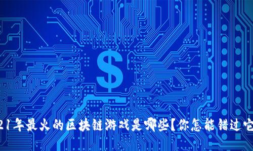 2021年最火的区块链游戏是哪些？你怎能错过它们？