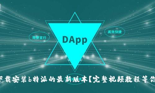 如何下载安装b特派的最新版本？完整视频教程等你来看！