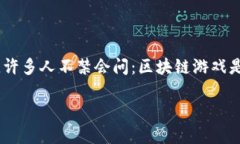 区块链游戏怎么玩的是一个越来越受到关注的话