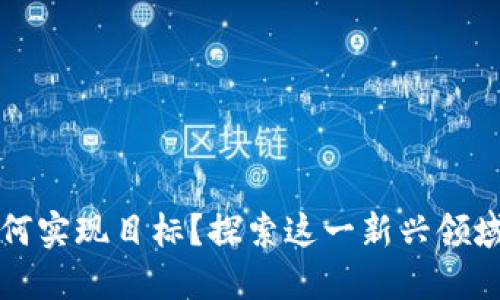 区块链游戏如何实现目标?探索这一新兴领域的潜力与挑战