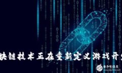 : 如何区块链技术正在重新定义游戏开发的未来？