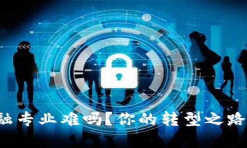 区块链转金融专业难吗？你的转型之路该如何规划？
