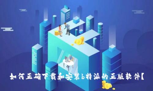 如何正确下载和安装b特派的正版软件？