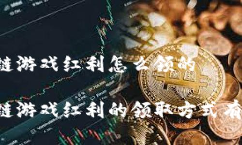 区块链游戏红利怎么领的 

区块链游戏红利的领取方式有哪些？