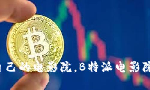 怎样挑选适合自己的电影院，B特派电影院有何独特之处？