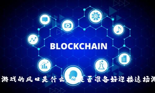 : 区块链游戏的风口是什么？你是否准备好迎接这场游戏革命？