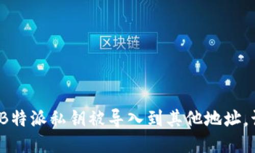 如果你的B特派私钥被导入到其他地址，该怎么办？