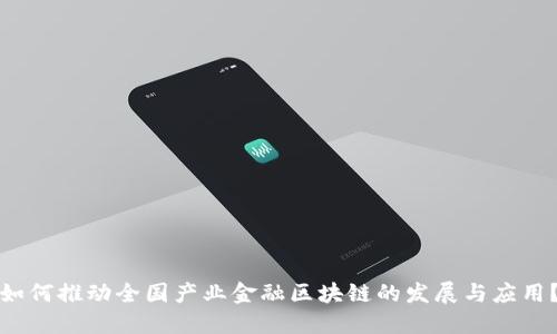 如何推动全国产业金融区块链的发展与应用？