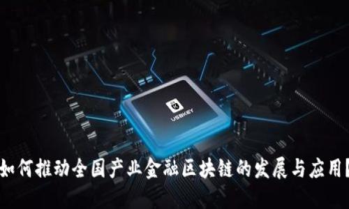 如何推动全国产业金融区块链的发展与应用？