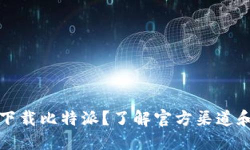 如何安全下载比特派？了解官方渠道和使用技巧