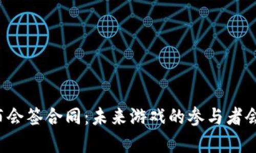 区块链游戏发布会签合同：未来游戏的参与者会有怎样的体验？