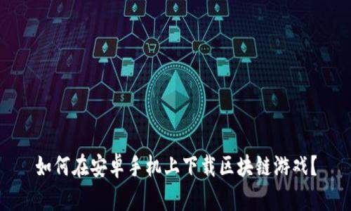 如何在安卓手机上下载区块链游戏？