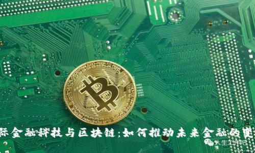 国际金融科技与区块链：如何推动未来金融的变革？