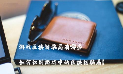 游戏区块链骗局有哪些 

如何识别游戏中的区块链骗局？