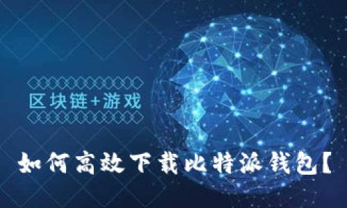 如何高效下载比特派钱包？