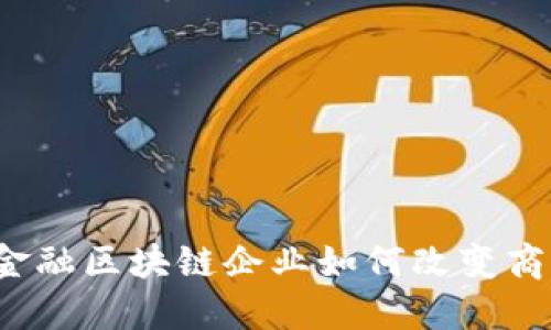 供应链金融区块链企业如何改变商业格局？