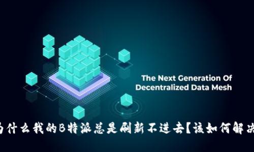 为什么我的B特派总是刷新不进去？该如何解决？