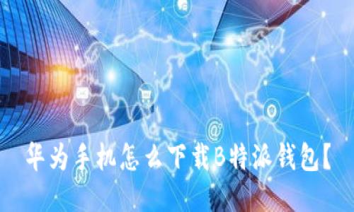 华为手机怎么下载B特派钱包？