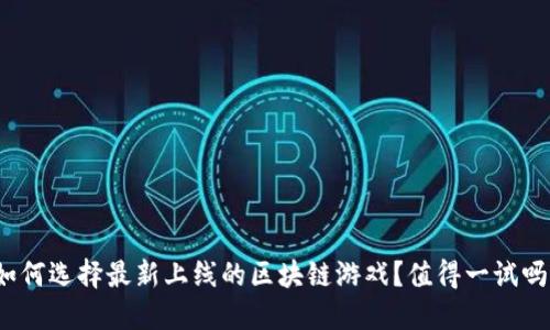 如何选择最新上线的区块链游戏？值得一试吗？