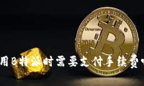 使用B特派时需要支付手续费吗？