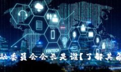区块链金融委员会会长是谁？了解其角色与影响