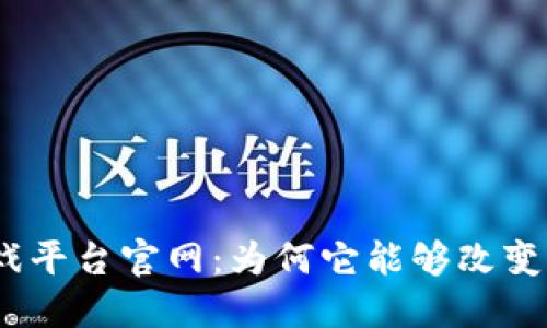 : 区块链电子游戏平台官网：为何它能够改变我们的游戏体验？