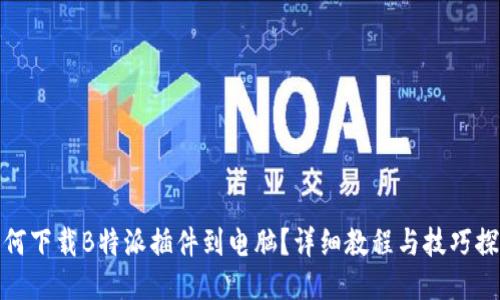 如何下载B特派插件到电脑？详细教程与技巧探讨