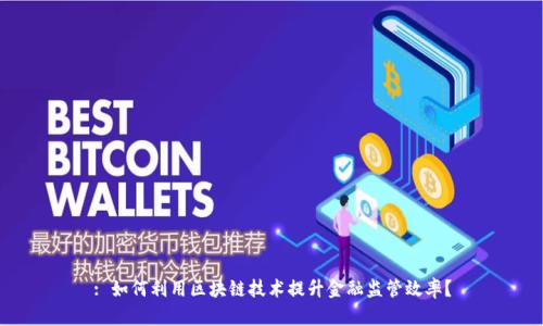 : 如何利用区块链技术提升金融监管效率？