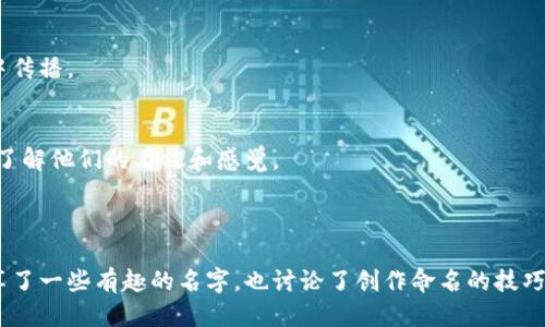 

   有哪些有趣的区块链游戏名字？ /  

关键词

 guanjianci  区块链游戏, 游戏名字, 有趣游戏, 区块链, 游戏推荐 / guanjianci 

区块链游戏的崛起

随着科技的不断进步，区块链游戏正逐渐成为游戏行业的新宠。这些游戏不仅带来娱乐体验，同时还具备独特的经济价值和玩法创新。在这一背景下，一个有趣的游戏名字可以吸引玩家的注意，平添不少趣味。那么，有哪些精彩纷呈的游戏名字呢？接下来，我们一起发掘这些充满创意的名字背后的故事。

发掘有趣的游戏名字

在探讨有趣的区块链游戏名字之前，我们不妨先理解一下，究竟什么样的名字才算有趣。有趣的游戏名字通常富有想象力，难以预测，或者会引发玩家的好奇心。它们不仅让人一看就印象深刻，还常常能暗示游戏的核心玩法或主题。

例如，一些区块链游戏采用了复古风格的命名，像是“像素岛”（Pixel Island），它不仅让人到经典像素风的情怀，同时也暗示着游戏的探索性质。这样既能吸引怀旧玩家，也能引发新玩家的好奇。

有趣游戏名字的例子

下面，我们来看看一些现阶段比较流行的有趣游戏名字，这些名字不仅奇思妙想，同时也给玩家传达了游戏的主题：

h41. 区块猎人（Block Hunter）/h4
这个名字又不失趣味，让人想起了追逐和探险的感觉。玩家在游戏中扮演“猎人”，去寻找或挖掘虚拟资产，无论是土地、矿物还是其他资源，都会让人心生期待。

h42. 梦幻链路（DreamChain）/h4
用于幻想类的游戏，这个名字直接传达了梦幻与链条的结合，似乎在暗示无尽的可能性和创新的空间。玩家可以在这个虚拟世界中实现他们的梦幻冒险。

h43. 虚拟农场（Virtual Farm）/h4
结合传统农场经营的玩法和区块链的特性，虚拟农场依靠数字资产让玩家体验种植、收获的乐趣。这个名字也让追求自然和田园风光的玩家感受到亲切感。

h44. 战斗链（BattleChain）/h4
战斗类游戏的名字一直以来都很受欢迎，而这个名字则将战斗的刺激与区块链结合，暗示玩家需要用策略和技术赢得胜利。其中的故事元素也吸引了许多玩家的探索兴趣。

h45. 奇幻宝藏（Fantasy Treasure）/h4
有些游戏会设置丰富的剧情和探险模式，这个名字可以让玩家立刻到冒险、寻宝等经典元素。想象一下，玩家在充满惊喜的环境中寻找宝藏，定义了自身的冒险旅程。

创意命名的背后

每个成功的游戏名字背后，不仅仅是几个字的组合，更体现了游戏团队的创意和对玩家需求的深入理解。在区块链的世界中，游戏不仅是游戏，更是一个社区。这些名字通常会传达出团队的价值观、游戏目标以及潜在的玩家体验。

与传统的游戏名字不同，区块链游戏的命名往往与游戏机制紧密相连，甚至可能影响玩家的决策和参与度。因此，创造一个引人注目的名字是在构建游戏品牌时不可或缺的一部分。

如何为区块链游戏起名

在了解了许多有趣的游戏名字后，或许你也想尝试为自己的游戏项目取个响亮的名字。这儿有一些小建议，帮助你发挥创意，进行命名：

h41. 培养/h4
好名字通常会让人到特定的主题或概念。在为你的区块链游戏起名字时，思考一下它的核心玩法、环境和玩家体验，试图在名字中传达这点。

h42. 加入元素/h4
考虑将一些有趣的元素融入名字中，比如动物、地理位置或是动词，增强名字的活力和吸引力。例如，像“飞翔的龙”（Flying Dragon）就传达了游戏的动态性和奇幻感。

h43. 保持简洁/h4
太长的名字可能会让人容易忘记，尽量保持名字简短而有力，发音也要轻松流畅。使用简洁且富有视觉化的名字更容易在玩家中传播。

h44. 反复推敲/h4
一个好的名字需要经过反复打磨，不妨将几个备选名字拿出来，看看哪一个更能够引起共鸣。可以征求朋友或潜在玩家的意见，了解他们的看法和感觉。

结语：名字背后的无限可能

通过以上的探讨，我们看到一个好的区块链游戏名字能够在很大程度上影响玩家的第一印象，进而影响他们的参与度。我们分享了一些有趣的名字，也讨论了创作命名的技巧，希望能激发更多人的灵感。

在这个充满竞争的市场中，一个令人印象深刻的名字可以成为突破重围的重要砝码。各位开发者和创意团队，勇敢地去探索和试验吧，期待看到你们的佳作！